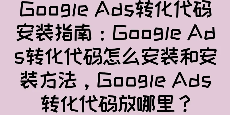Google Ads转化代码安装指南：Google Ads转化代码怎么安装和安装方法，Google Ads转化代码放哪里？