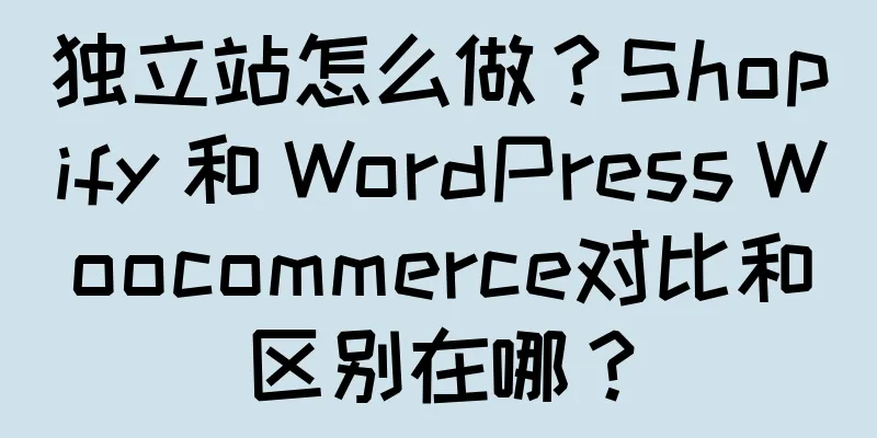 独立站怎么做？Shopify 和 WordPress Woocommerce对比和区别在哪？