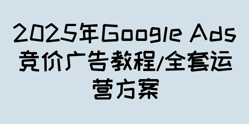 2025年Google Ads竞价广告教程/全套运营方案