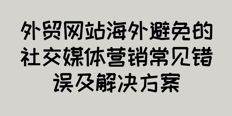 外贸网站海外避免的社交媒体营销常见错误及解决方案