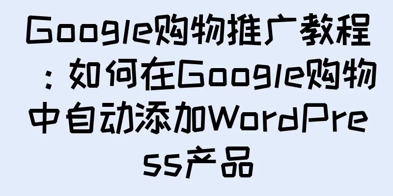 Google购物推广教程：如何在Google购物中自动添加WordPress产品