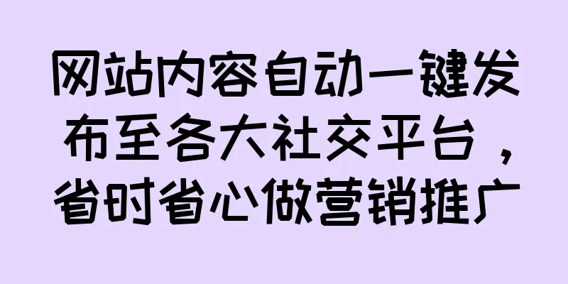 网站内容自动一键发布至各大社交平台，省时省心做营销推广