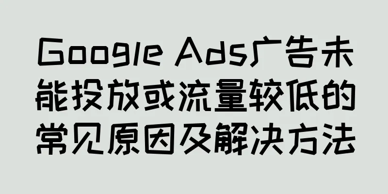 Google Ads广告未能投放或流量较低的常见原因及解决方法