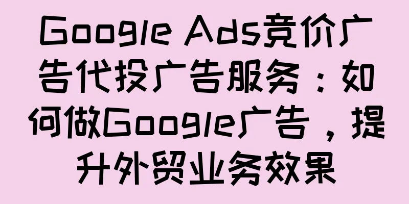 Google Ads竞价广告代投广告服务：如何做Google广告，提升外贸业务效果