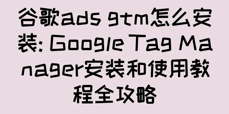 谷歌ads gtm怎么安装: Google Tag Manager安装和使用教程全攻略
