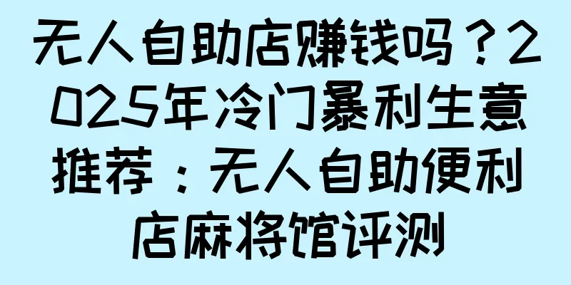无人自助店赚钱吗？2025年冷门暴利生意推荐：无人自助便利店麻将馆评测