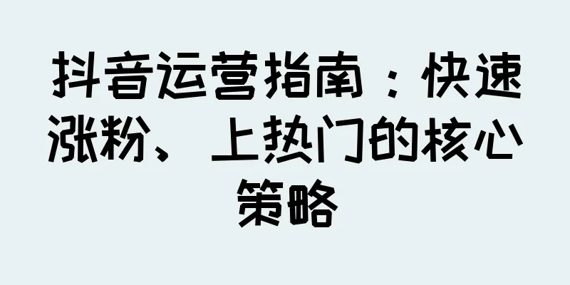 抖音运营指南：快速涨粉、上热门的核心策略
