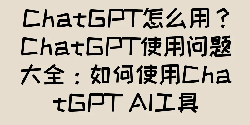 ChatGPT怎么用？ChatGPT使用问题大全：如何使用ChatGPT AI工具