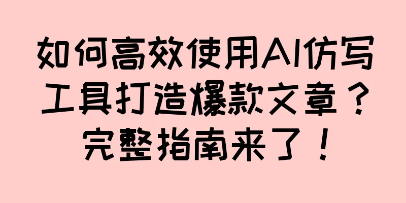 如何高效使用AI仿写工具打造爆款文章？完整指南来了！