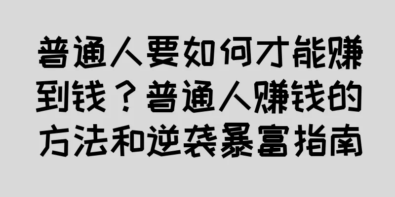 普通人要如何才能赚到钱？普通人赚钱的方法和逆袭暴富指南