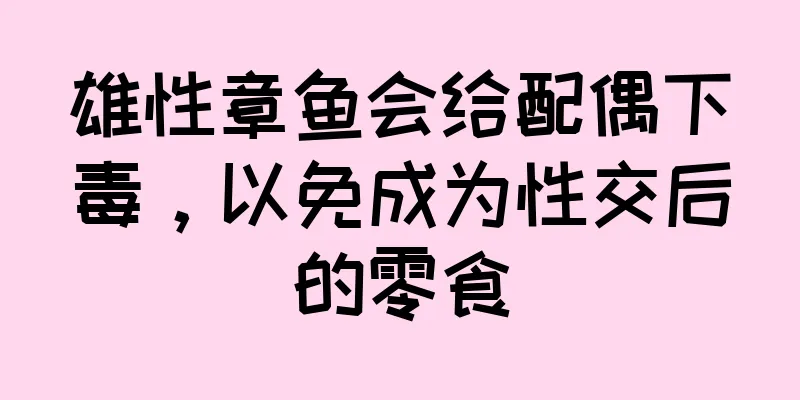 雄性章鱼会给配偶下毒，以免成为性交后的零食