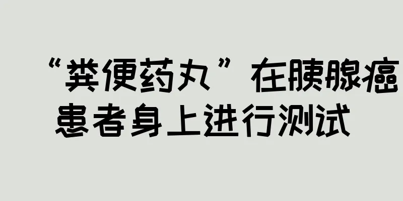 “粪便药丸”在胰腺癌患者身上进行测试