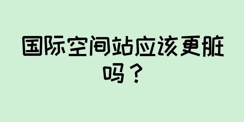 国际空间站应该更脏吗？