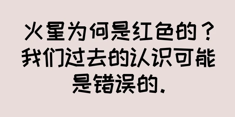 火星为何是红色的？我们过去的认识可能是错误的。