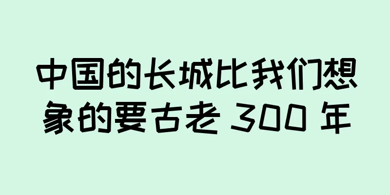 中国的长城比我们想象的要古老 300 年