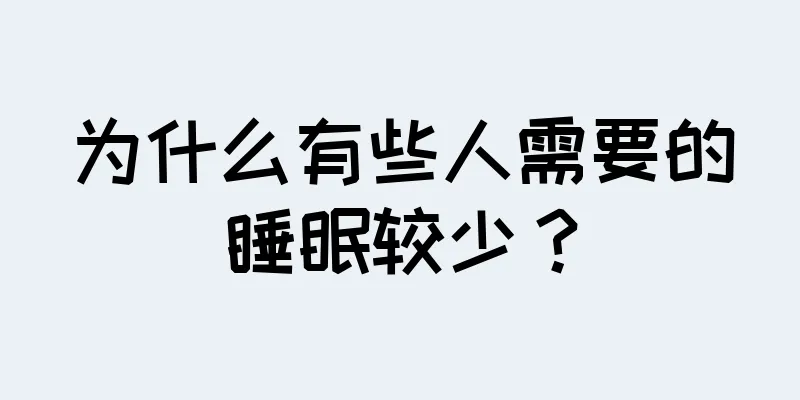 为什么有些人需要的睡眠较少？