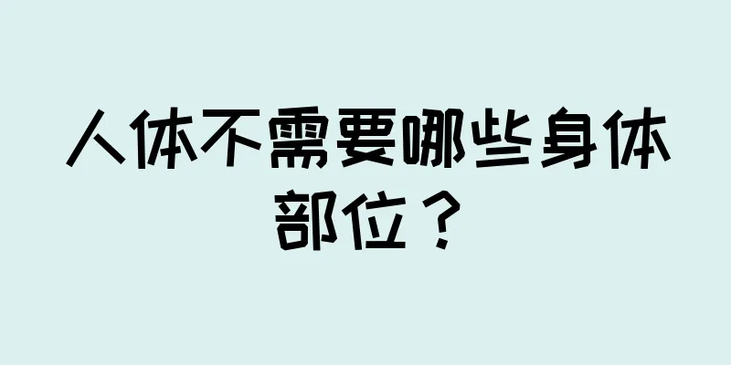 人体不需要哪些身体部位？