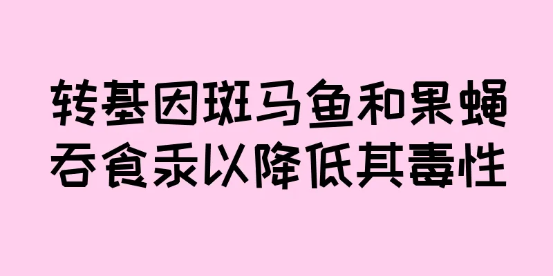 转基因斑马鱼和果蝇吞食汞以降低其毒性
