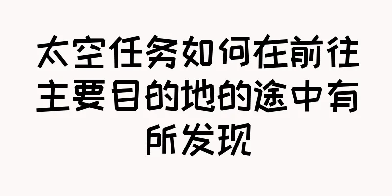 太空任务如何在前往主要目的地的途中有所发现