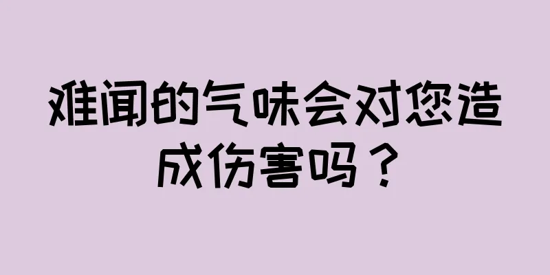 难闻的气味会对您造成伤害吗？