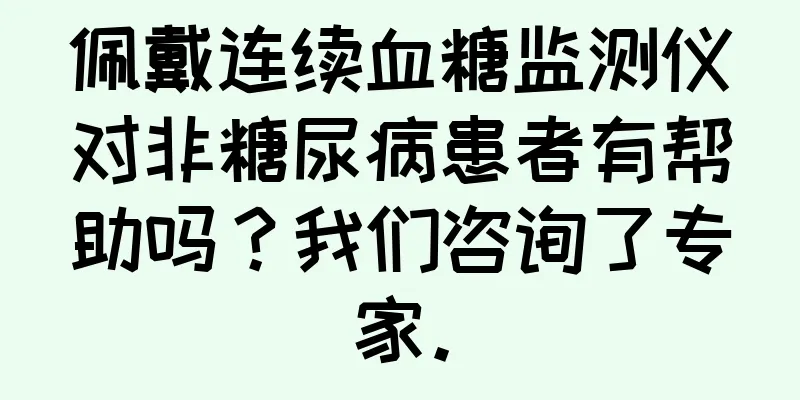 佩戴连续血糖监测仪对非糖尿病患者有帮助吗？我们咨询了专家。