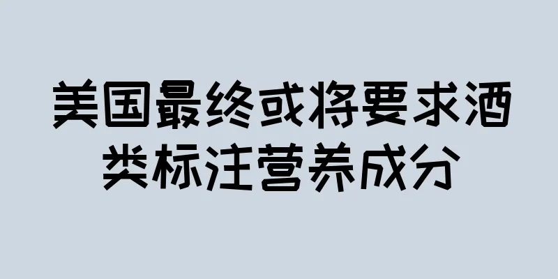 美国最终或将要求酒类标注营养成分