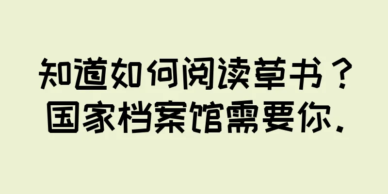 知道如何阅读草书？国家档案馆需要你。