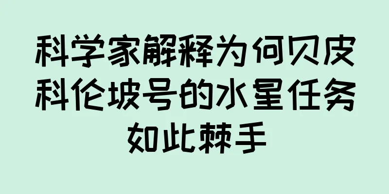 科学家解释为何贝皮科伦坡号的水星任务如此棘手