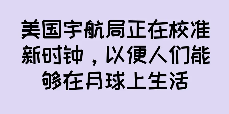 美国宇航局正在校准新时钟，以便人们能够在月球上生活