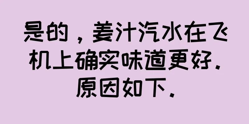 是的，姜汁汽水在飞机上确实味道更好。原因如下。