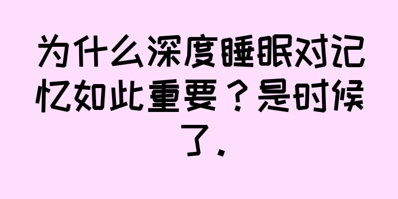 为什么深度睡眠对记忆如此重要？是时候了。