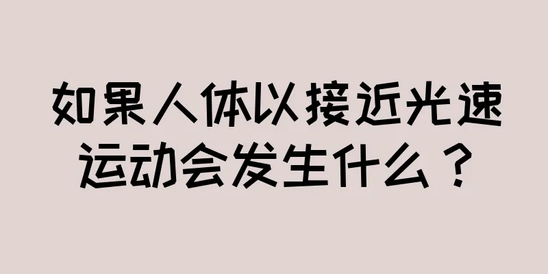 如果人体以接近光速运动会发生什么？