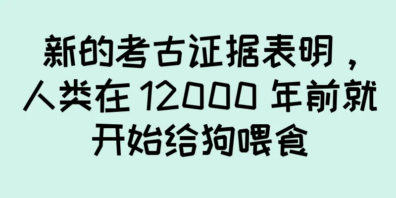 新的考古证据表明，人类在 12000 年前就开始给狗喂食