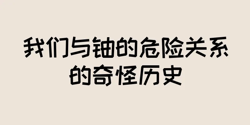 我们与铀的危险关系的奇怪历史