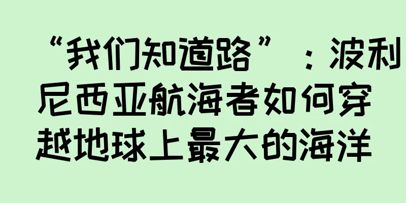“我们知道路”：波利尼西亚航海者如何穿越地球上最大的海洋
