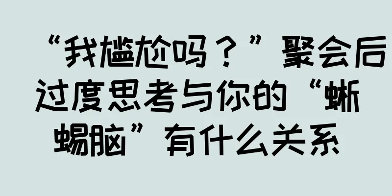 “我尴尬吗？”聚会后过度思考与你的“蜥蜴脑”有什么关系