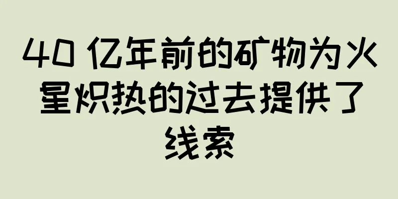 40 亿年前的矿物为火星炽热的过去提供了线索