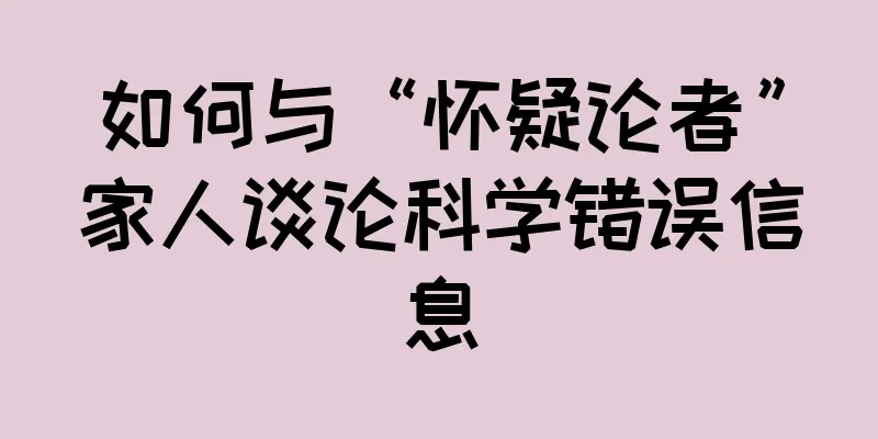 如何与“怀疑论者”家人谈论科学错误信息