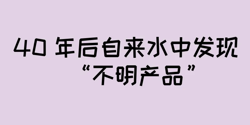 40 年后自来水中发现“不明产品”