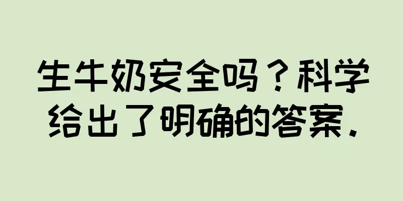 生牛奶安全吗？科学给出了明确的答案。