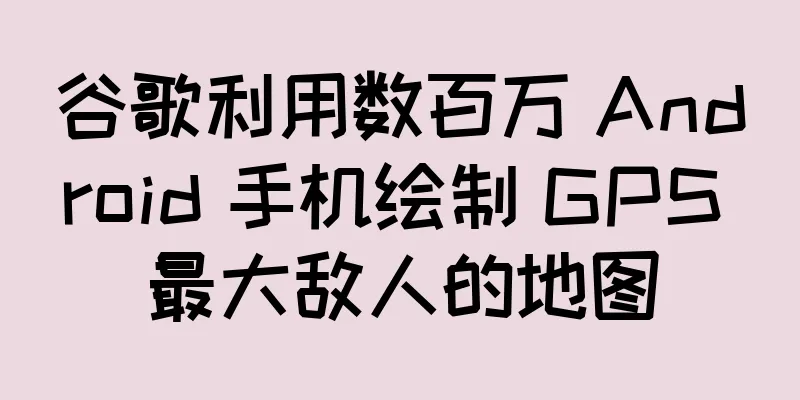 谷歌利用数百万 Android 手机绘制 GPS 最大敌人的地图
