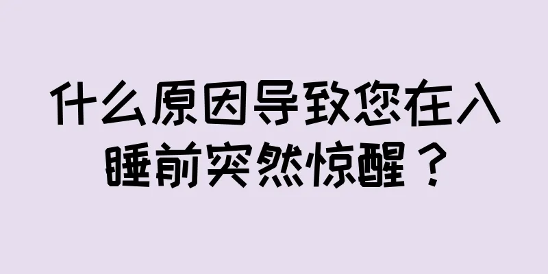 什么原因导致您在入睡前突然惊醒？