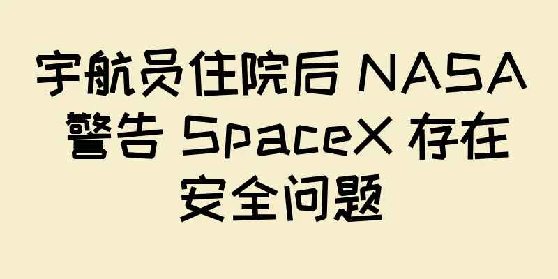 宇航员住院后 NASA 警告 SpaceX 存在安全问题
