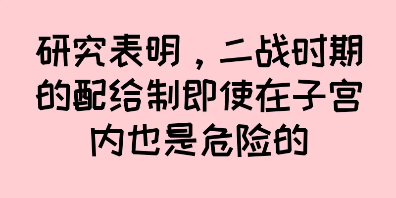 研究表明，二战时期的配给制即使在子宫内也是危险的