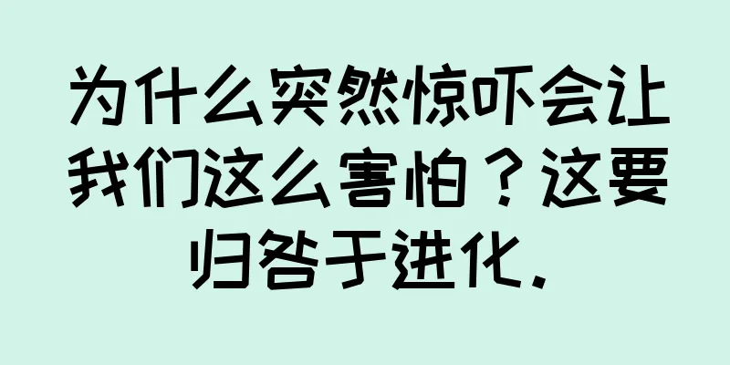 为什么突然惊吓会让我们这么害怕？这要归咎于进化。