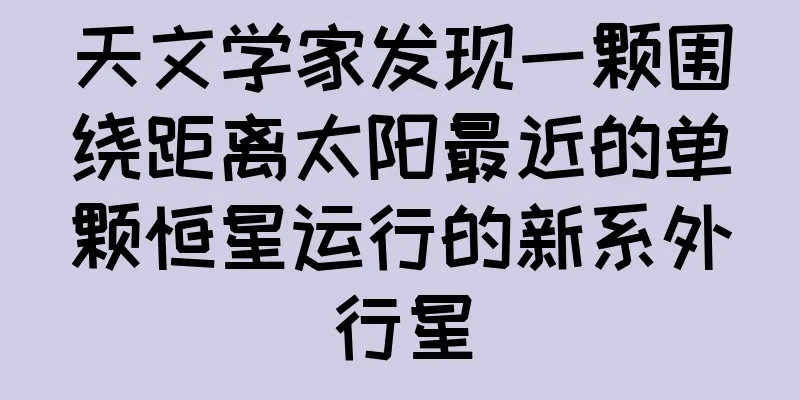 天文学家发现一颗围绕距离太阳最近的单颗恒星运行的新系外行星