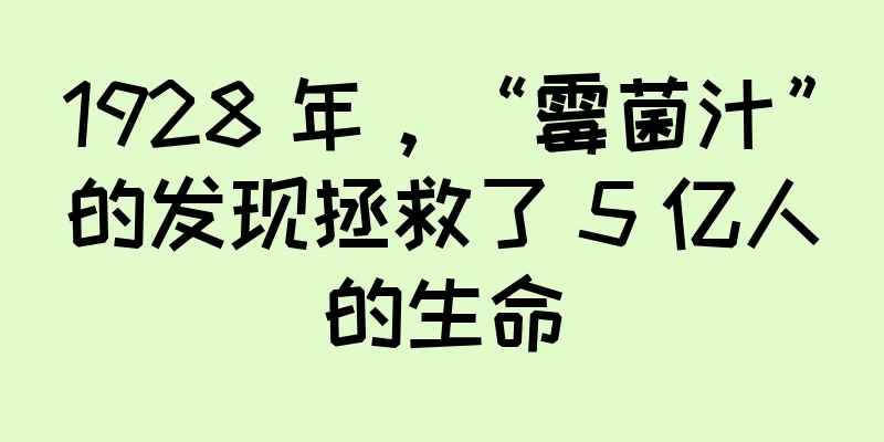 1928 年，“霉菌汁”的发现拯救了 5 亿人的生命