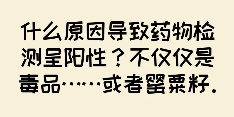 什么原因导致药物检测呈阳性？不仅仅是毒品……或者罂粟籽。