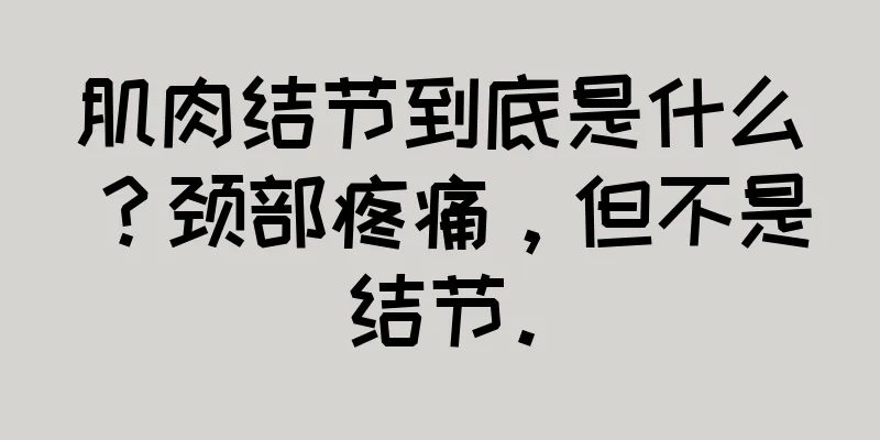肌肉结节到底是什么？颈部疼痛，但不是结节。