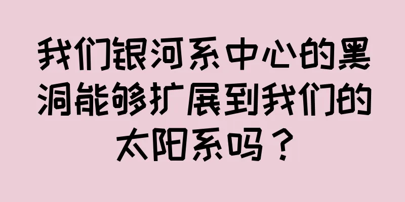 我们银河系中心的黑洞能够扩展到我们的太阳系吗？